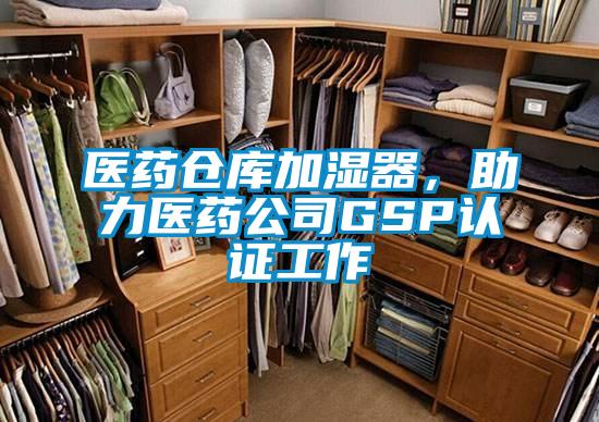 醫(yī)藥倉(cāng)庫(kù)加濕器，助力醫(yī)藥公司GSP認(rèn)證工作