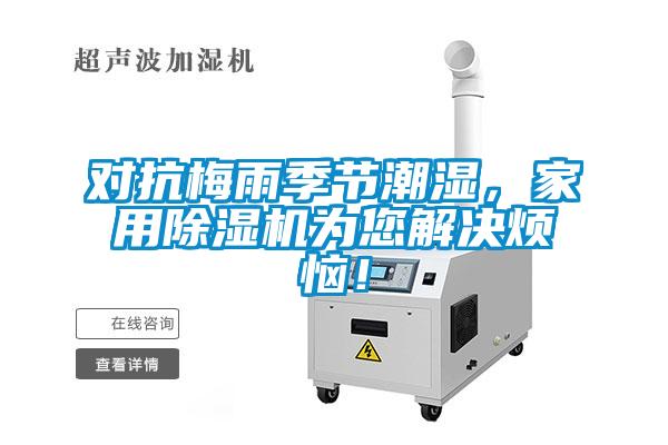對(duì)抗梅雨季節(jié)潮濕，家用除濕機(jī)為您解決煩惱！