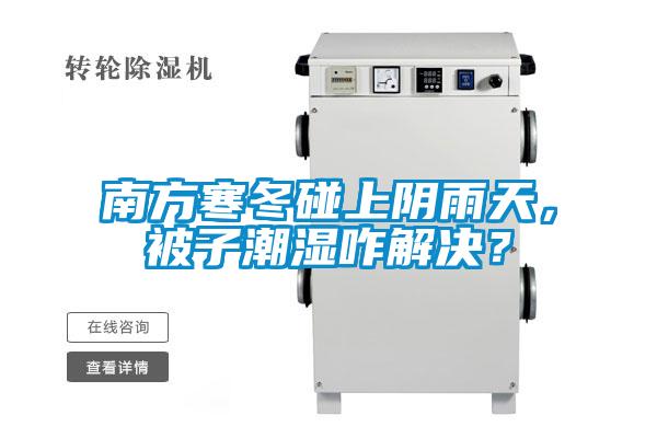 南方寒冬碰上陰雨天，被子潮濕咋解決？