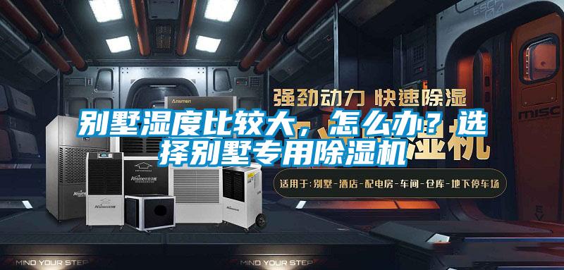 別墅濕度比較大，怎么辦？選擇別墅專用除濕機(jī)