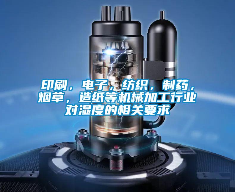 印刷，電子，紡織，制藥，煙草，造紙等機(jī)械加工行業(yè)對(duì)濕度的相關(guān)要求