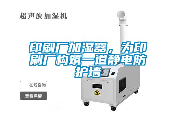 印刷廠加濕器，為印刷廠構筑一道靜電防護墻