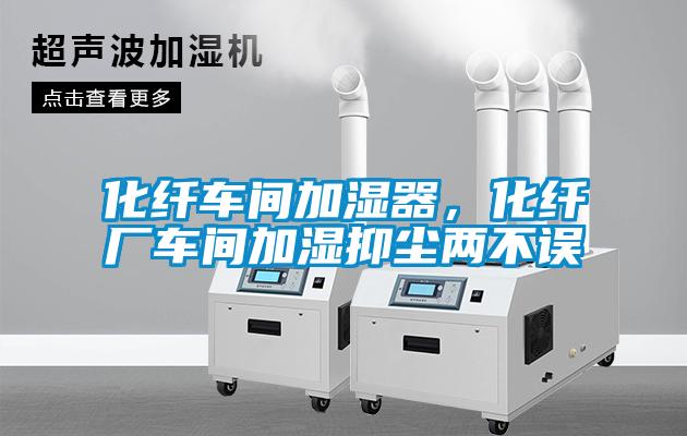 化纖車間加濕器，化纖廠車間加濕抑塵兩不誤