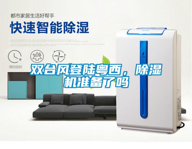 雙臺(tái)風(fēng)登陸粵西，除濕機(jī)準(zhǔn)備了嗎