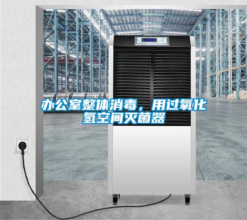 辦公室整體消毒，用過氧化氫空間滅菌器