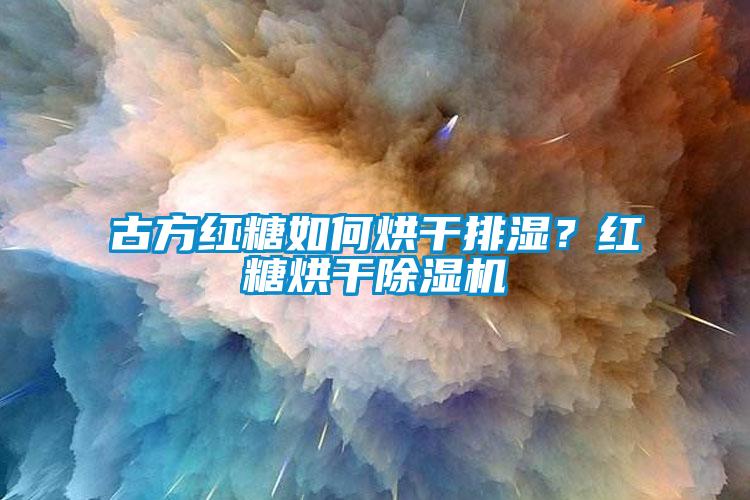 古方紅糖如何烘干排濕？紅糖烘干除濕機