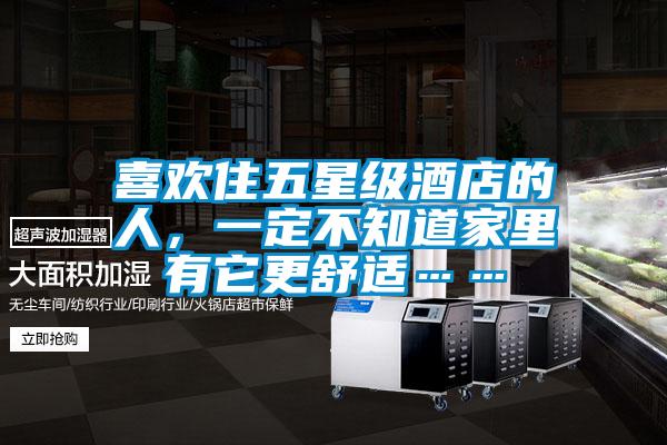 喜歡住五星級酒店的人，一定不知道家里有它更舒適……