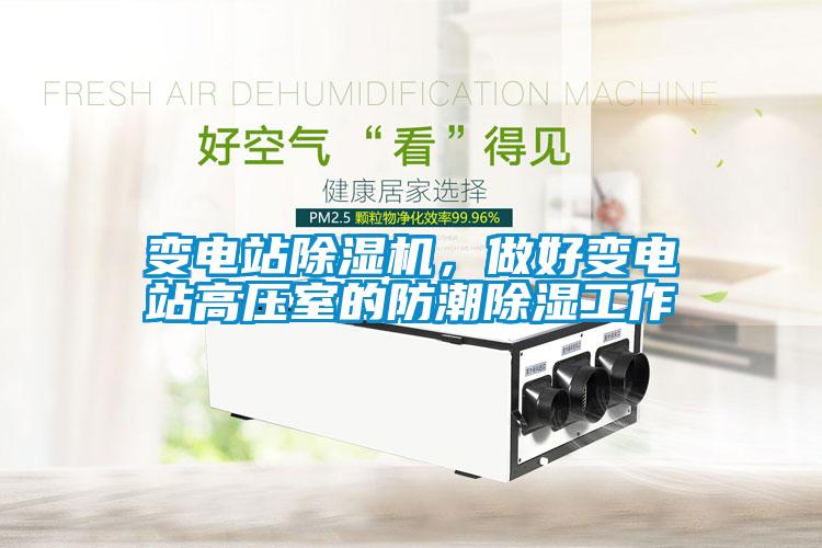 變電站除濕機(jī)，做好變電站高壓室的防潮除濕工作