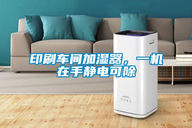 印刷車(chē)間加濕器，一機(jī)在手靜電可除