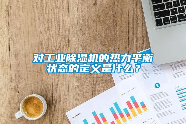 對(duì)工業(yè)除濕機(jī)的熱力平衡狀態(tài)的定義是什么？