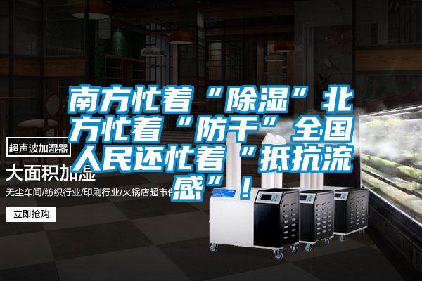 南方忙著“除濕”北方忙著“防干”全國人民還忙著“抵抗流感”！