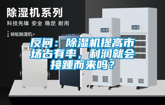 反問：除濕機(jī)提高市場占有率，利潤就會接踵而來嗎？