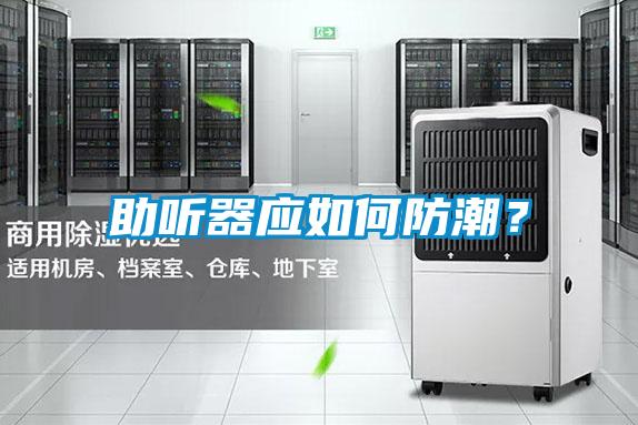 助聽器應(yīng)如何防潮？