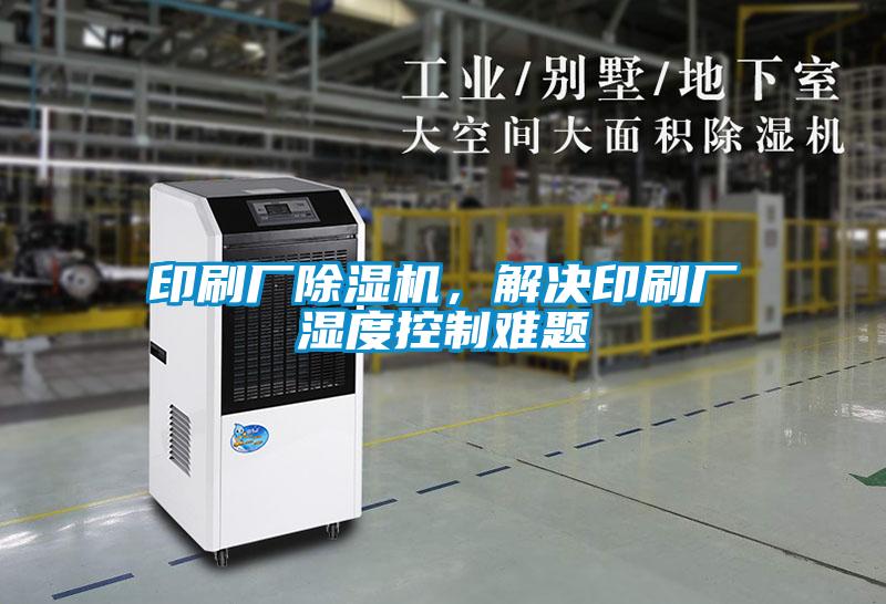 印刷廠除濕機，解決印刷廠濕度控制難題