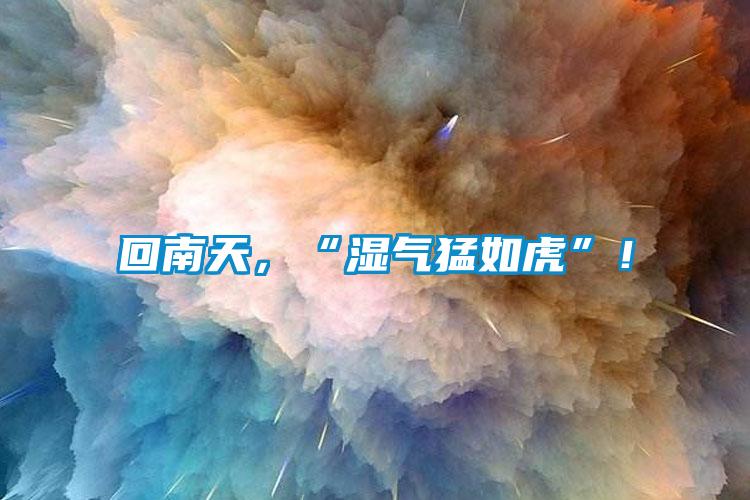 回南天，“濕氣猛如虎”！