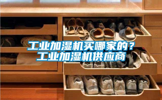 工業(yè)加濕機(jī)買(mǎi)哪家的？工業(yè)加濕機(jī)供應(yīng)商