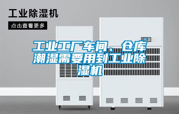 工業(yè)工廠車間、倉庫潮濕需要用到工業(yè)除濕機