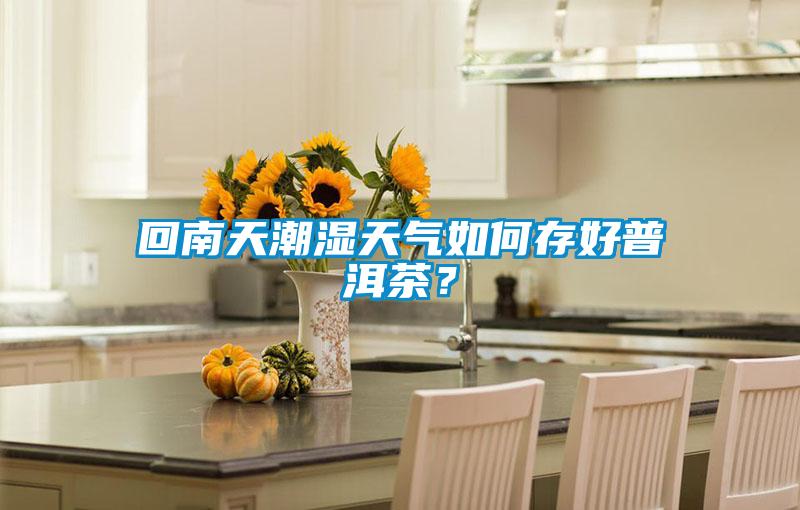 回南天潮濕天氣如何存好普洱茶？
