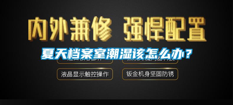 夏天檔案室潮濕該怎么辦？