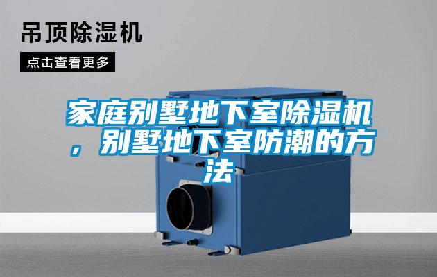 家庭別墅地下室除濕機(jī)，別墅地下室防潮的方法