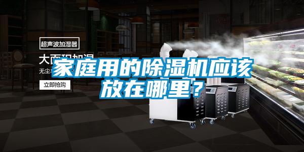 家庭用的除濕機(jī)應(yīng)該放在哪里？