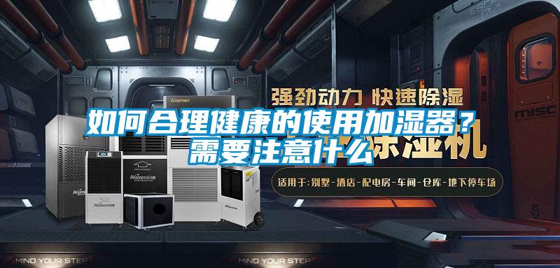 如何合理健康的使用加濕器？需要注意什么