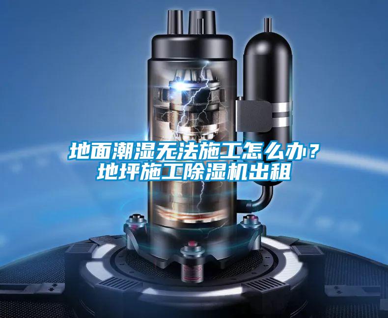 地面潮濕無法施工怎么辦？地坪施工除濕機出租