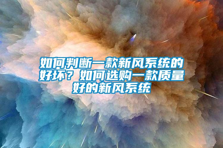 如何判斷一款新風(fēng)系統(tǒng)的好壞？如何選購一款質(zhì)量好的新風(fēng)系統(tǒng)