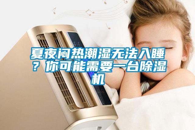夏夜悶熱潮濕無(wú)法入睡？你可能需要一臺(tái)除濕機(jī)