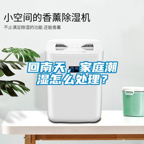 回南天，家庭潮濕怎么處理？