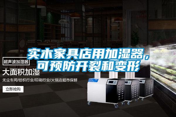 實木家具店用加濕器，可預(yù)防開裂和變形