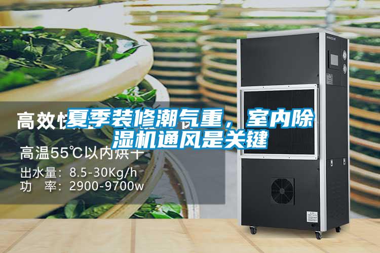 夏季裝修潮氣重，室內(nèi)除濕機通風是關鍵