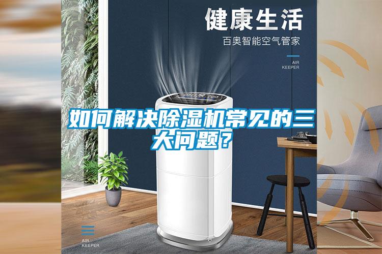 如何解決除濕機常見的三大問題？