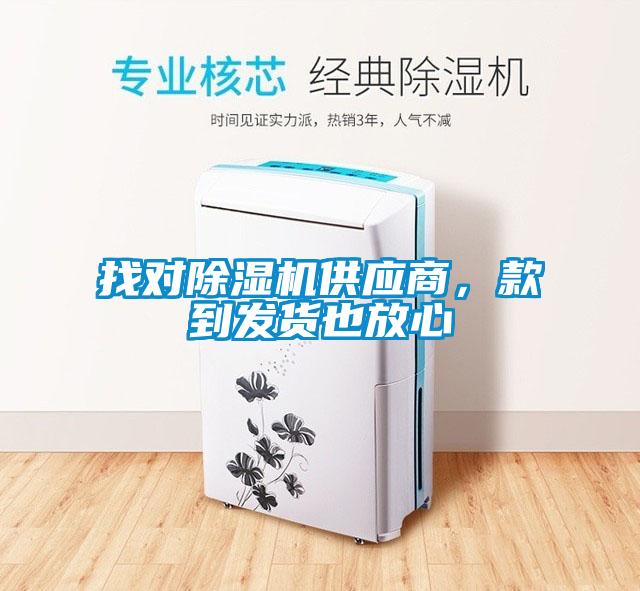 找對除濕機供應(yīng)商，款到發(fā)貨也放心