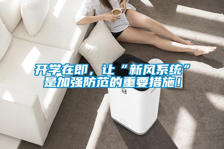 開(kāi)學(xué)在即，讓“新風(fēng)系統(tǒng)”是加強(qiáng)防范的重要措施！