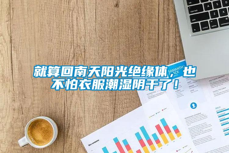 就算回南天陽光絕緣體，也不怕衣服潮濕陰干了！