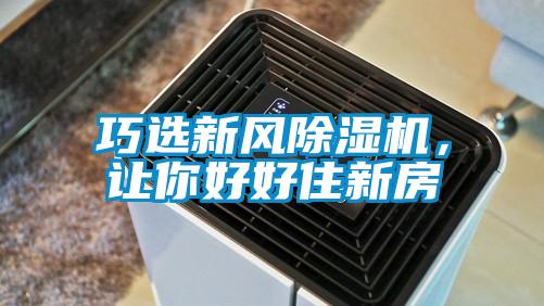 巧選新風除濕機，讓你好好住新房