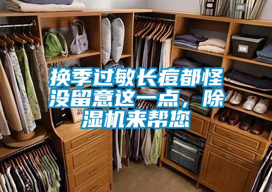 換季過敏長痘都怪沒留意這一點(diǎn)，除濕機(jī)來幫您