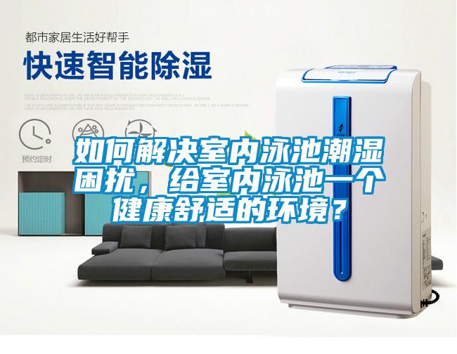 如何解決室內(nèi)泳池潮濕困擾，給室內(nèi)泳池一個健康舒適的環(huán)境？