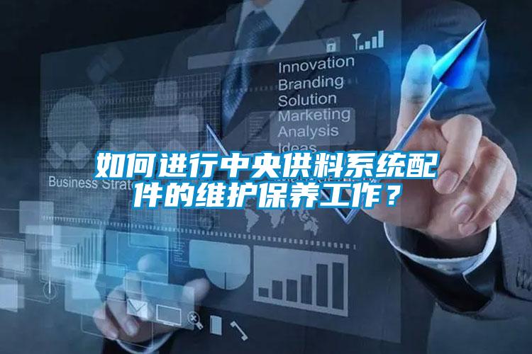 如何進(jìn)行中央供料系統(tǒng)配件的維護(hù)保養(yǎng)工作？