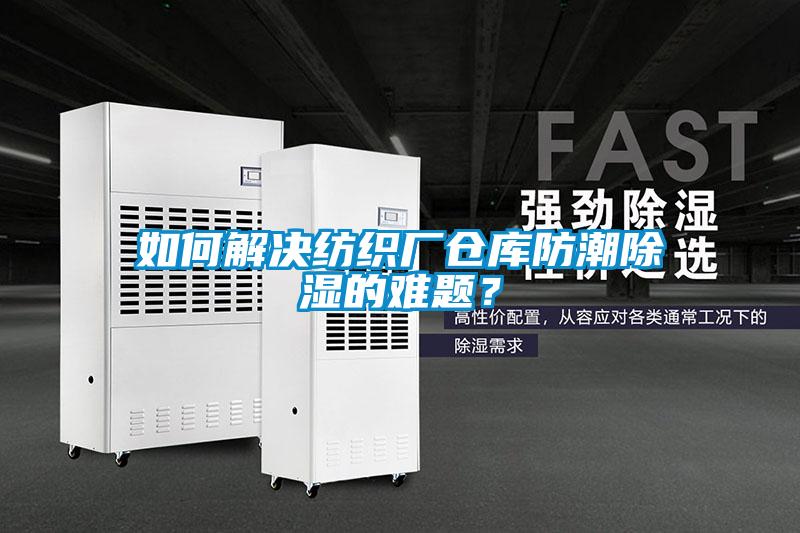 如何解決紡織廠倉庫防潮除濕的難題？