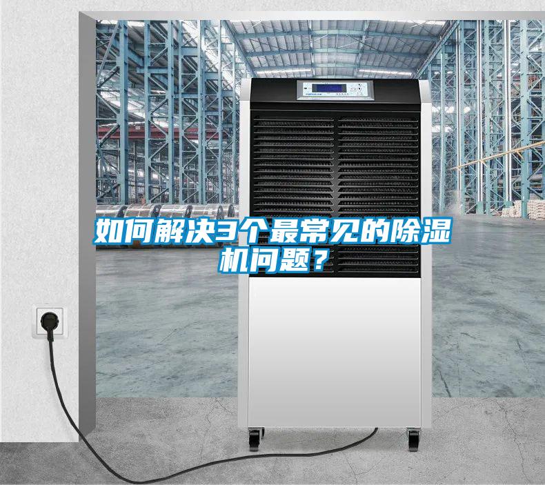 如何解決3個最常見的除濕機(jī)問題？