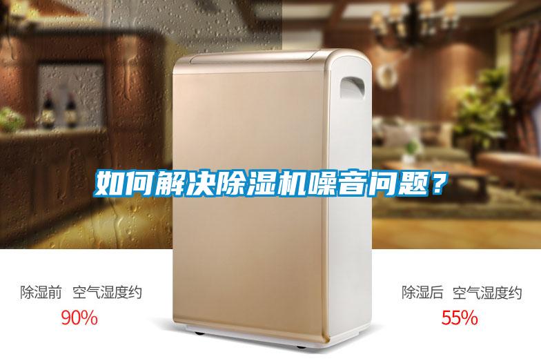 如何解決除濕機(jī)噪音問題？