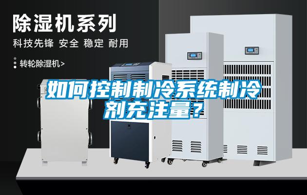 如何控制制冷系統(tǒng)制冷劑充注量？
