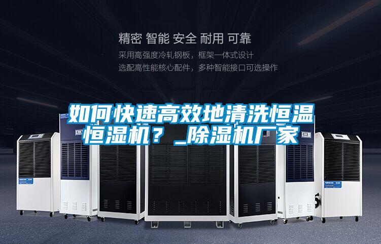 如何快速高效地清洗恒溫恒濕機？_除濕機廠家