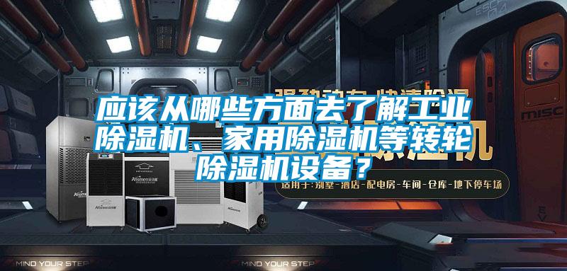 應(yīng)該從哪些方面去了解工業(yè)除濕機(jī)、家用除濕機(jī)等轉(zhuǎn)輪除濕機(jī)設(shè)備？