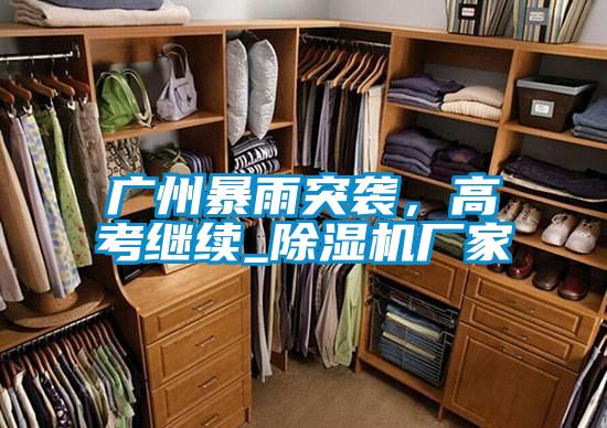 廣州暴雨突襲，高考繼續(xù)_除濕機(jī)廠家