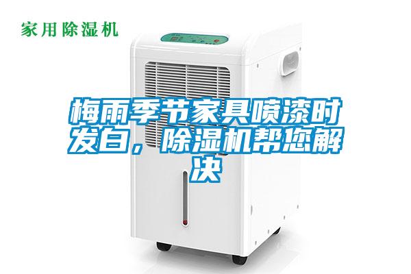 梅雨季節(jié)家具噴漆時發(fā)白，除濕機幫您解決