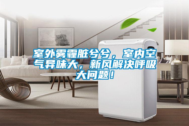 室外霧霾臟兮兮，室內(nèi)空氣異味大，新風解決呼吸大問題！