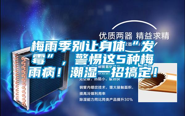 梅雨季別讓身體“發(fā)霉”，警惕這5種梅雨?。〕睗褚徽懈愣?！